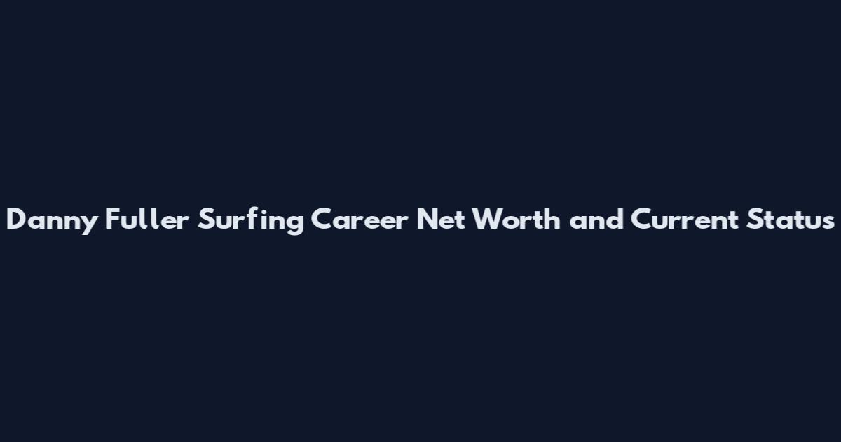 Danny Fuller Surfing Career Net Worth and Current Status