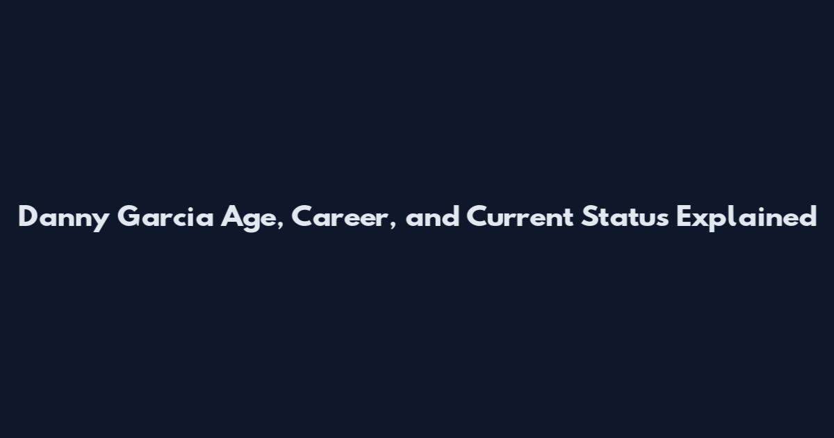 Danny Garcia Age, Career, and Current Status Explained
