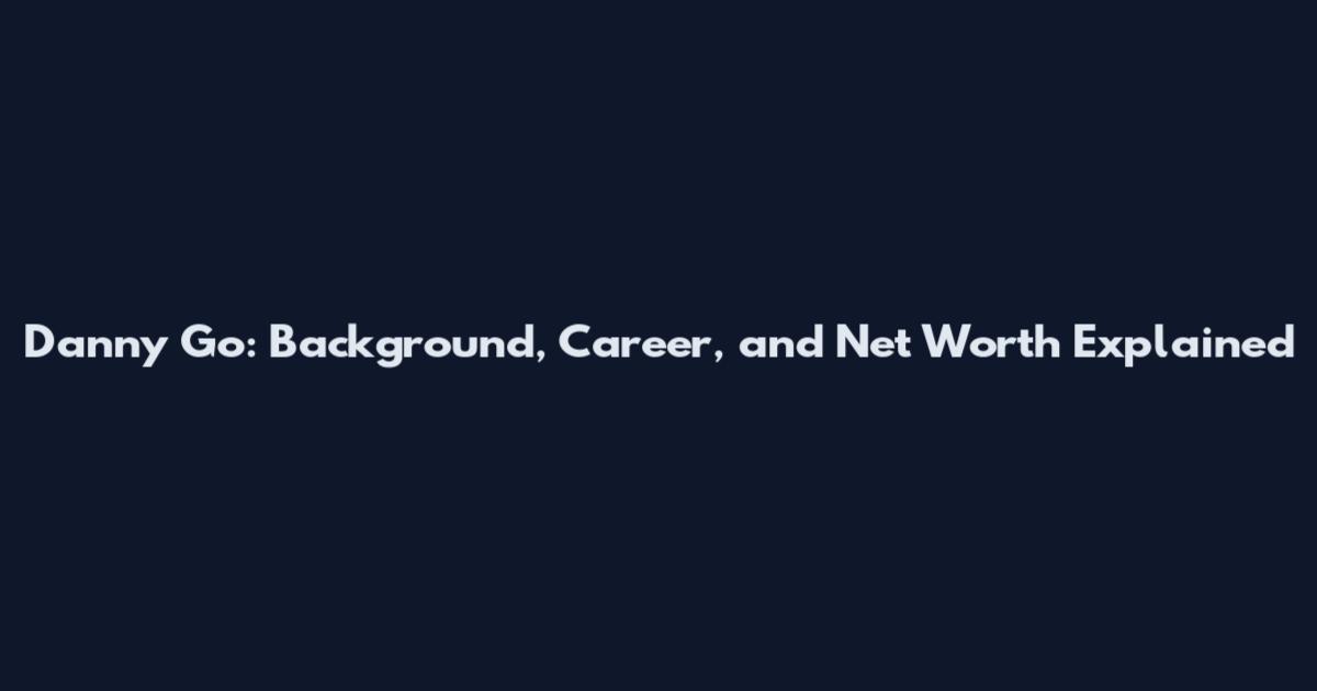 Danny Go: Background, Career, and Net Worth Explained