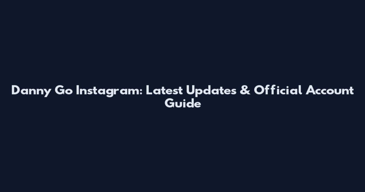 Danny Go Instagram: Latest Updates & Official Account Guide