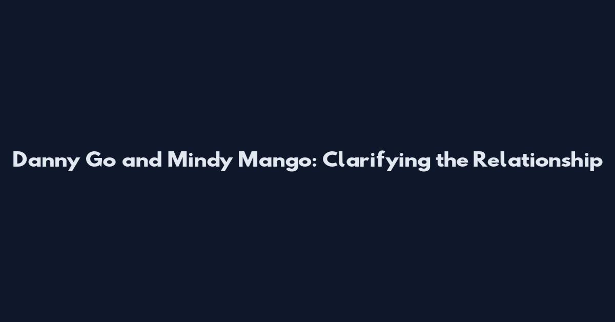 Danny Go and Mindy Mango: Clarifying the Relationship