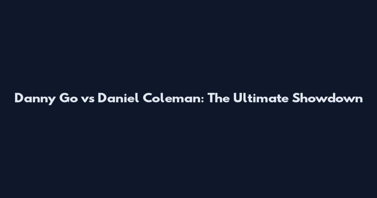 Danny Go vs Daniel Coleman: The Ultimate Showdown