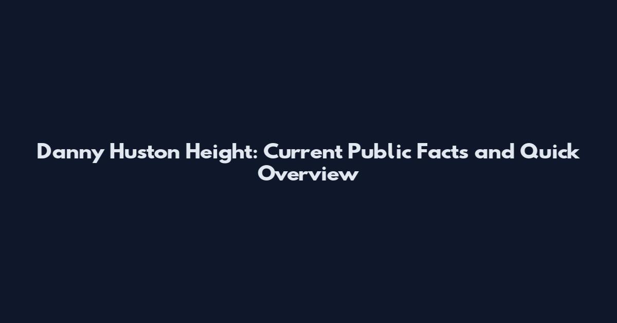 Danny Huston Height: Current Public Facts and Quick Overview