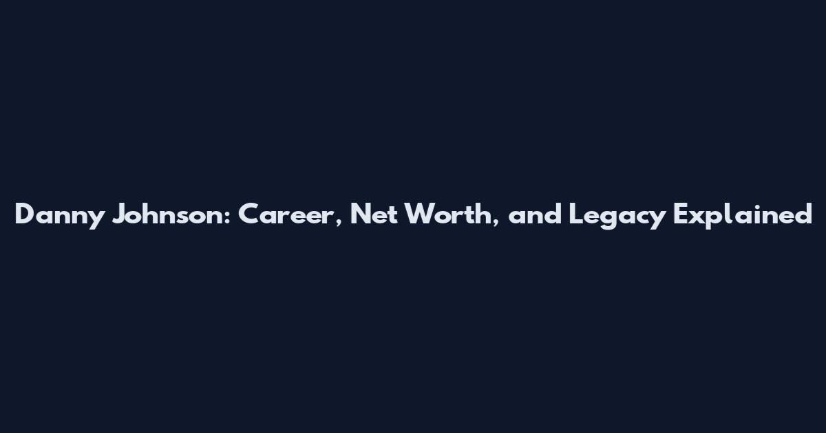 Danny Johnson: Career, Net Worth, and Legacy Explained