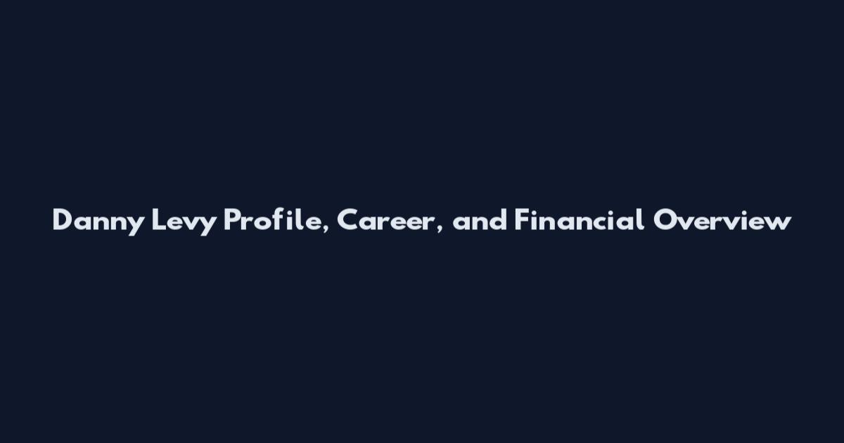 Danny Levy Profile, Career, and Financial Overview