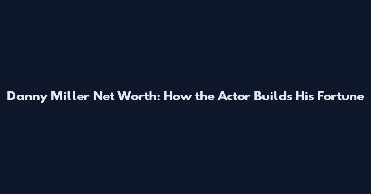 Danny Miller Net Worth: How the Actor Builds His Fortune