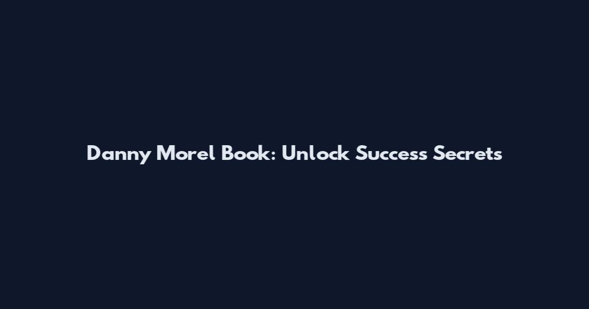 Danny Morel Book: Unlock Success Secrets