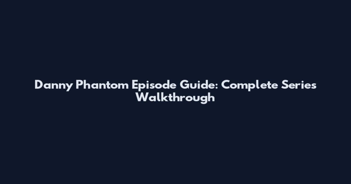 Danny Phantom Episode Guide: Complete Series Walkthrough