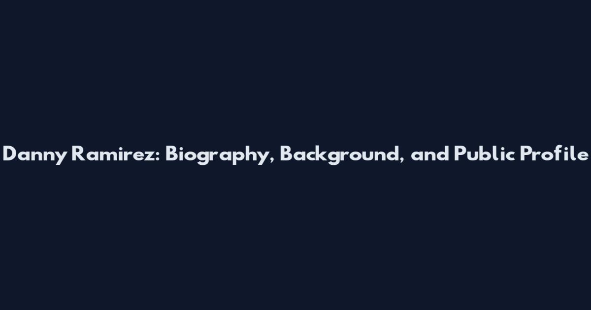 Danny Ramirez: Biography, Background, and Public Profile