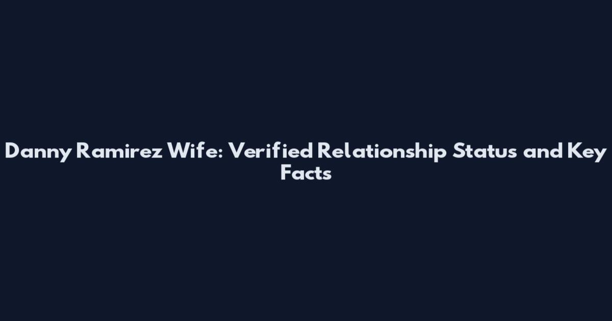 Danny Ramirez Wife: Verified Relationship Status and Key Facts