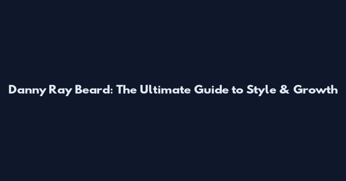 Danny Ray Beard: The Ultimate Guide to Style & Growth