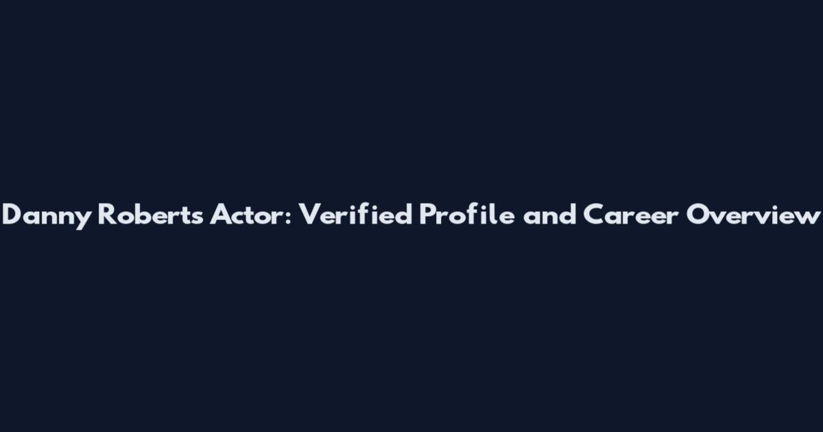 Danny Roberts Actor: Verified Profile and Career Overview