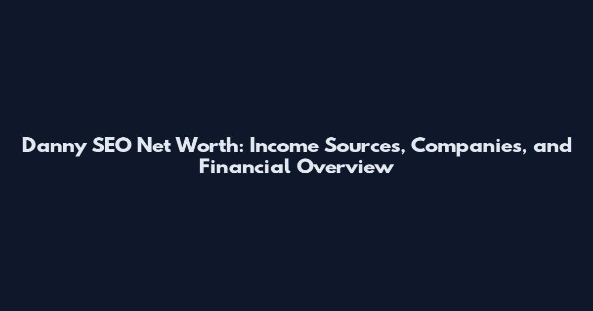 Danny SEO Net Worth: Income Sources, Companies, and Financial Overview