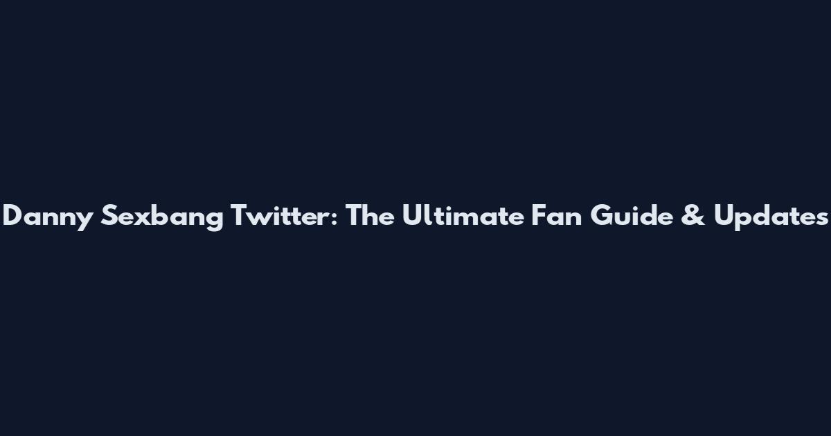 Danny Sexbang Twitter: The Ultimate Fan Guide & Updates