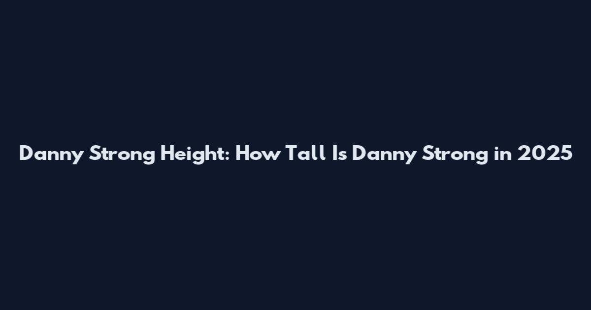 Danny Strong Height: How Tall Is Danny Strong in 2025