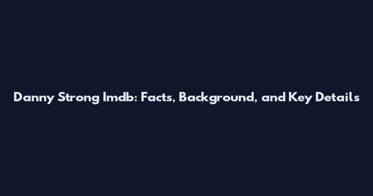 Danny Strong Imdb: Facts, Background, and Key Details