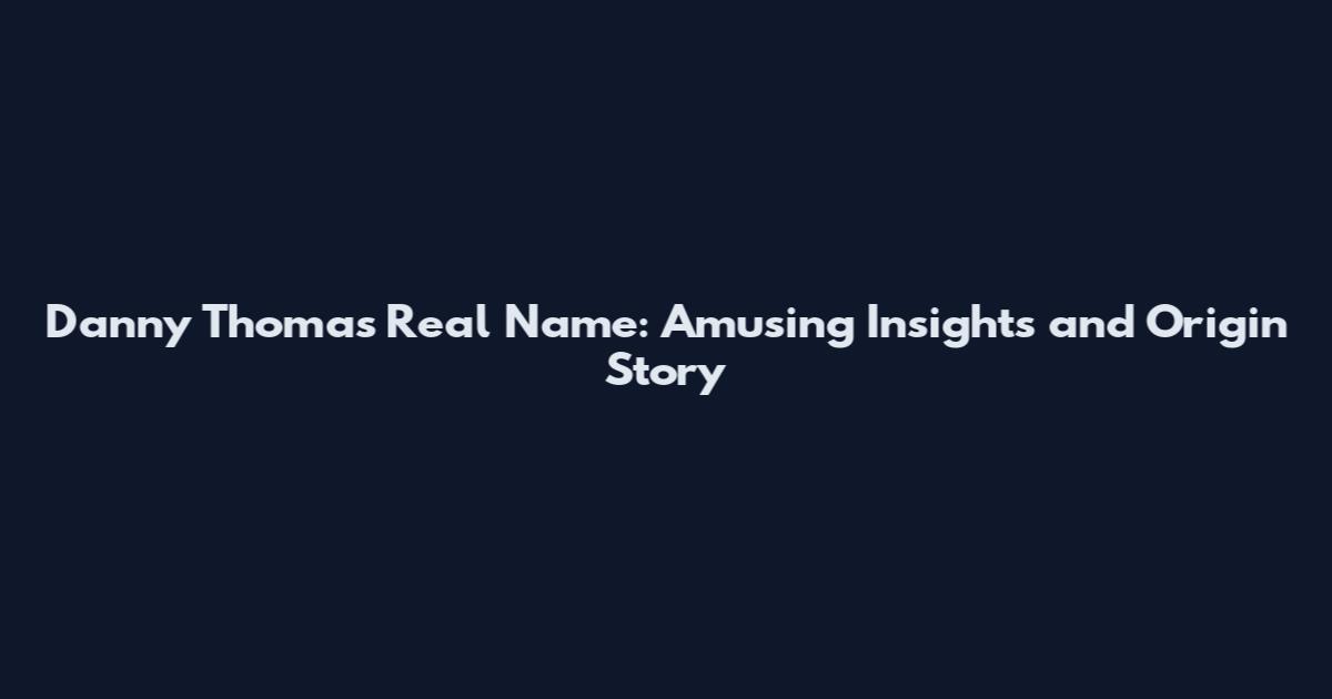 Danny Thomas Real Name: Amusing Insights and Origin Story