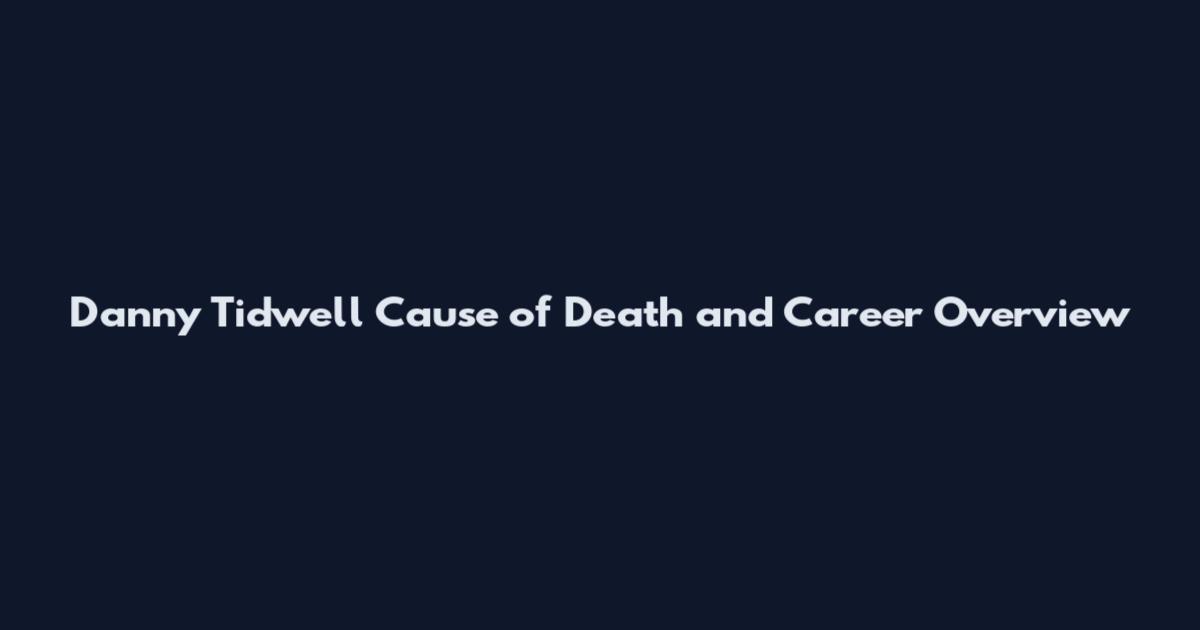 Danny Tidwell Cause of Death and Career Overview