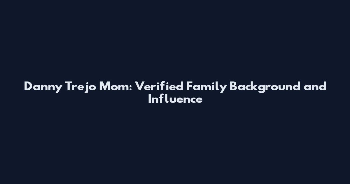 Danny Trejo Mom: Verified Family Background and Influence
