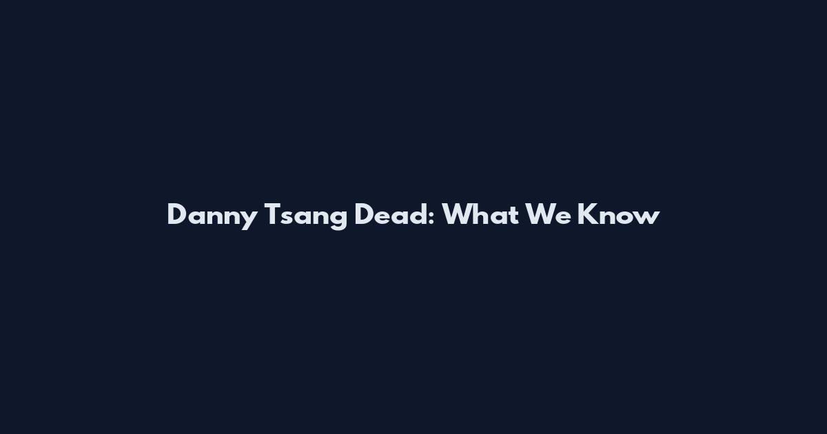 Danny Tsang Dead: What We Know