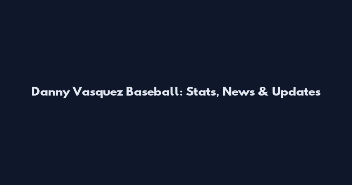 Danny Vasquez Baseball: Stats, News & Updates