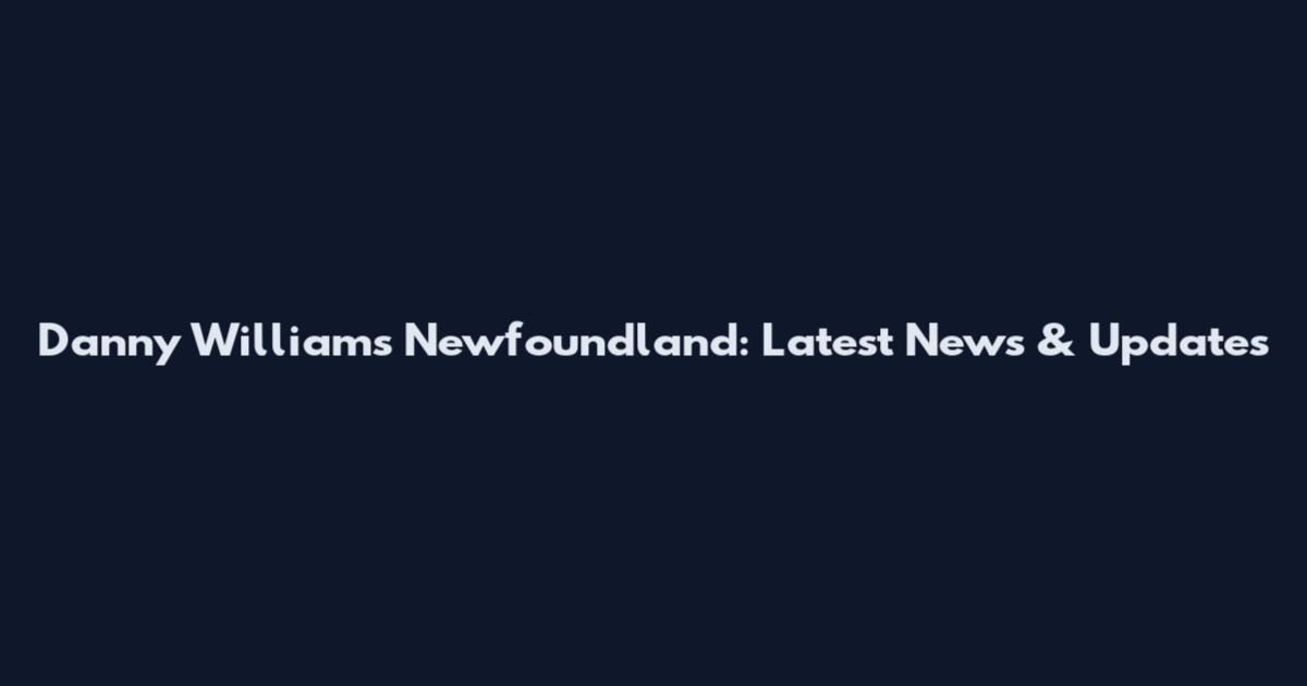 Danny Williams Newfoundland: Latest News & Updates
