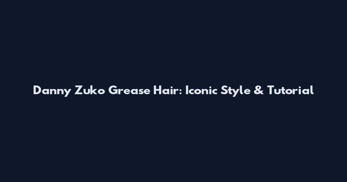 Danny Zuko Grease Hair: Iconic Style & Tutorial
