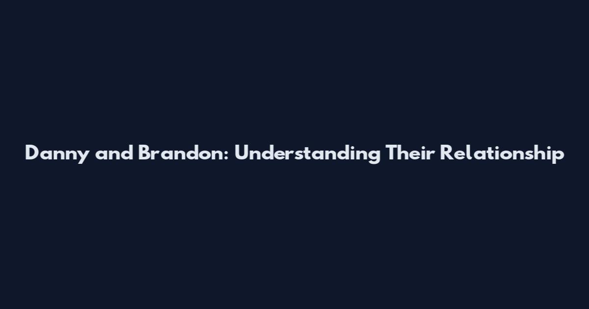 Danny and Brandon: Understanding Their Relationship