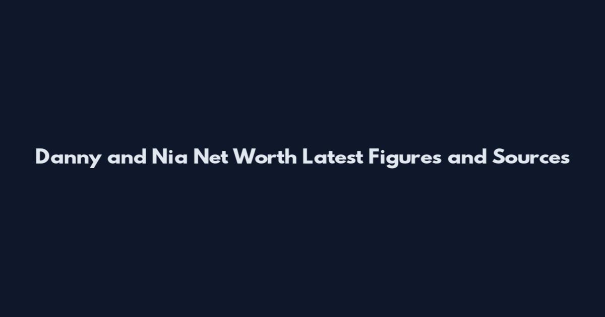 Danny and Nia Net Worth Latest Figures and Sources