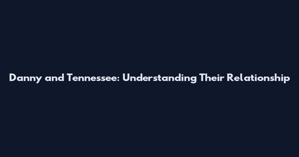 Danny and Tennessee: Understanding Their Relationship