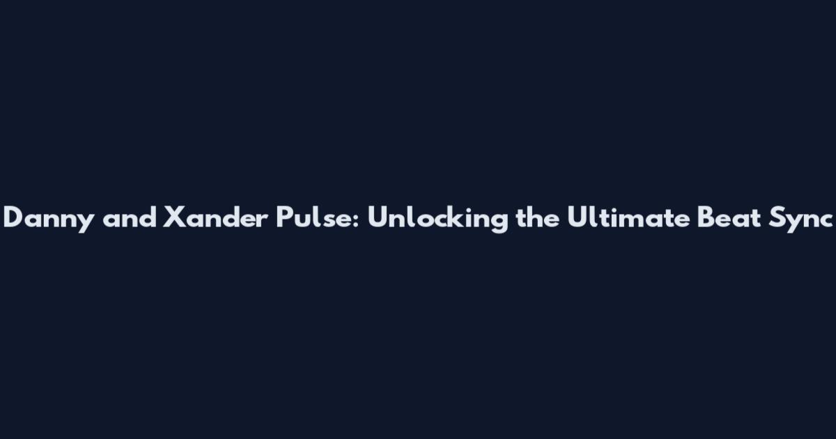 Danny and Xander Pulse: Unlocking the Ultimate Beat Sync
