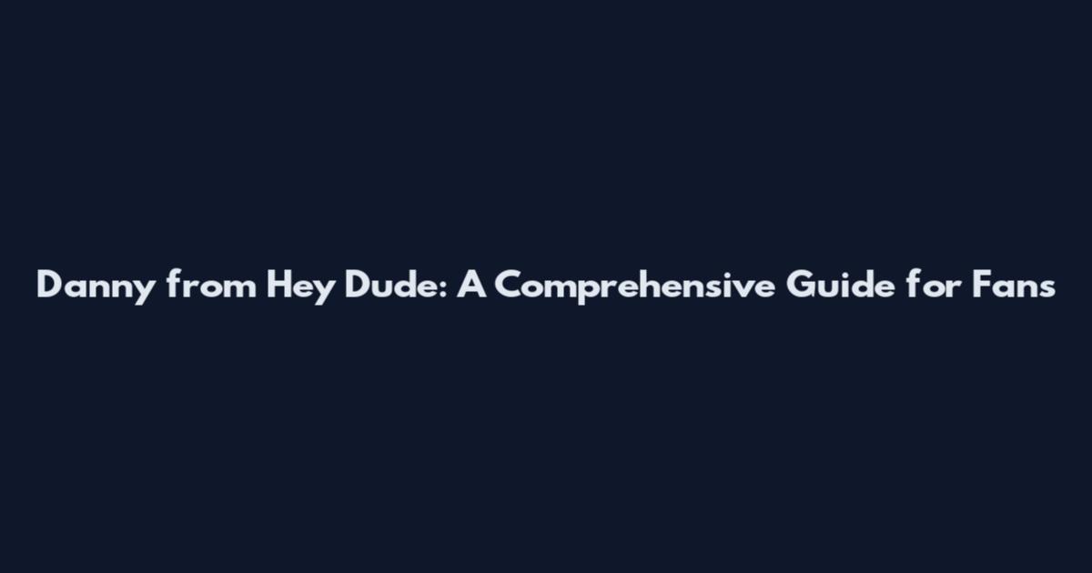 Danny from Hey Dude: A Comprehensive Guide for Fans