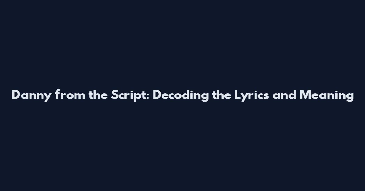 Danny from the Script: Decoding the Lyrics and Meaning