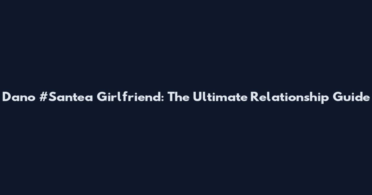 Dano #Santea Girlfriend: The Ultimate Relationship Guide