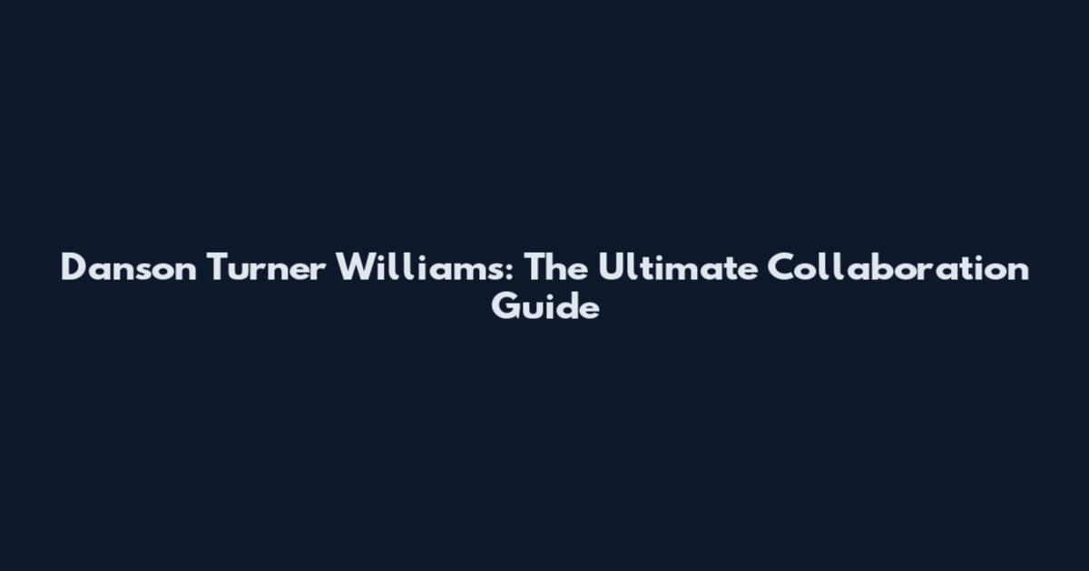 Danson Turner Williams: The Ultimate Collaboration Guide