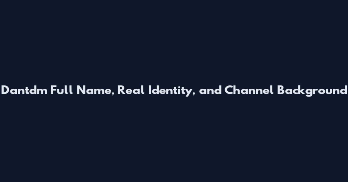 Dantdm Full Name, Real Identity, and Channel Background