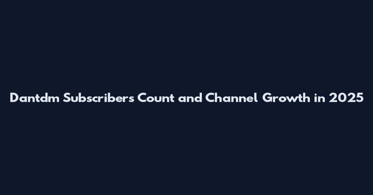 Dantdm Subscribers Count and Channel Growth in 2025