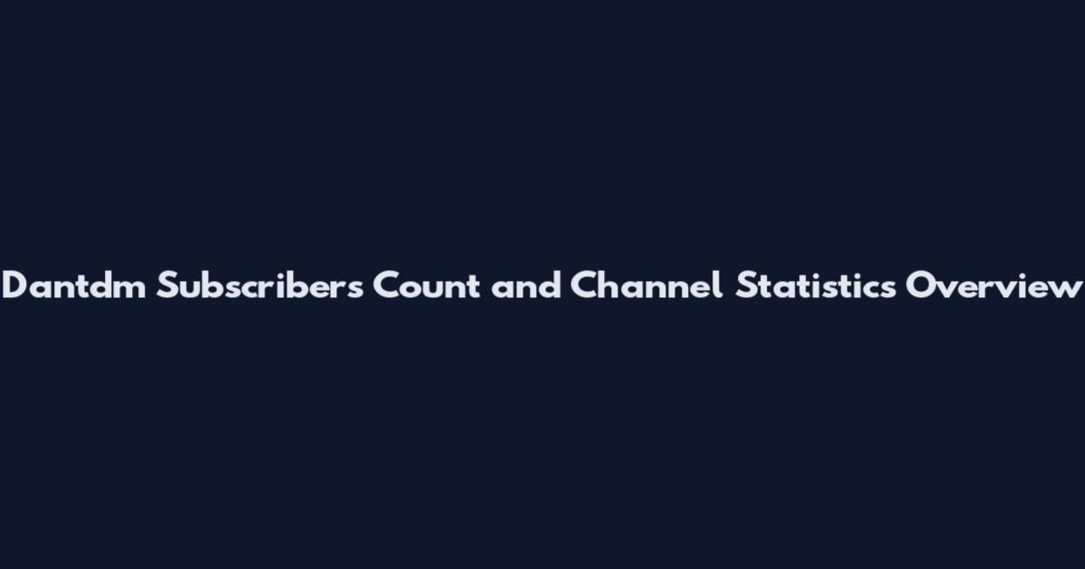 Dantdm Subscribers Count and Channel Statistics Overview