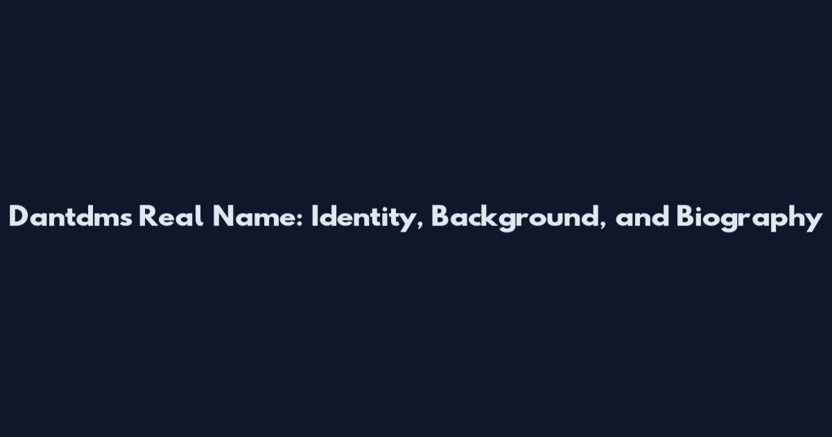Dantdms Real Name: Identity, Background, and Biography