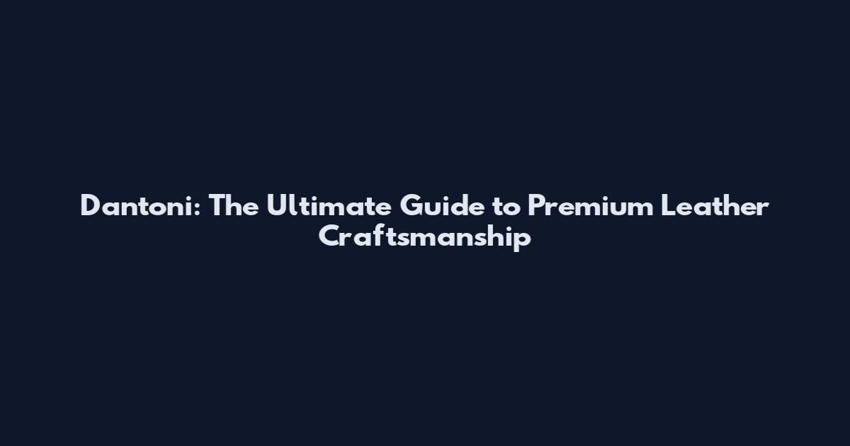 Dantoni: The Ultimate Guide to Premium Leather Craftsmanship