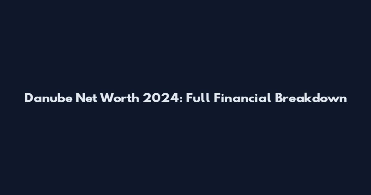 Danube Net Worth 2024: Full Financial Breakdown