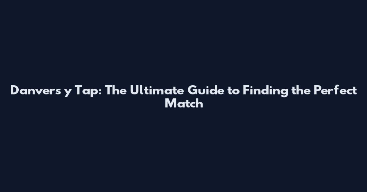 Danvers y Tap: The Ultimate Guide to Finding the Perfect Match