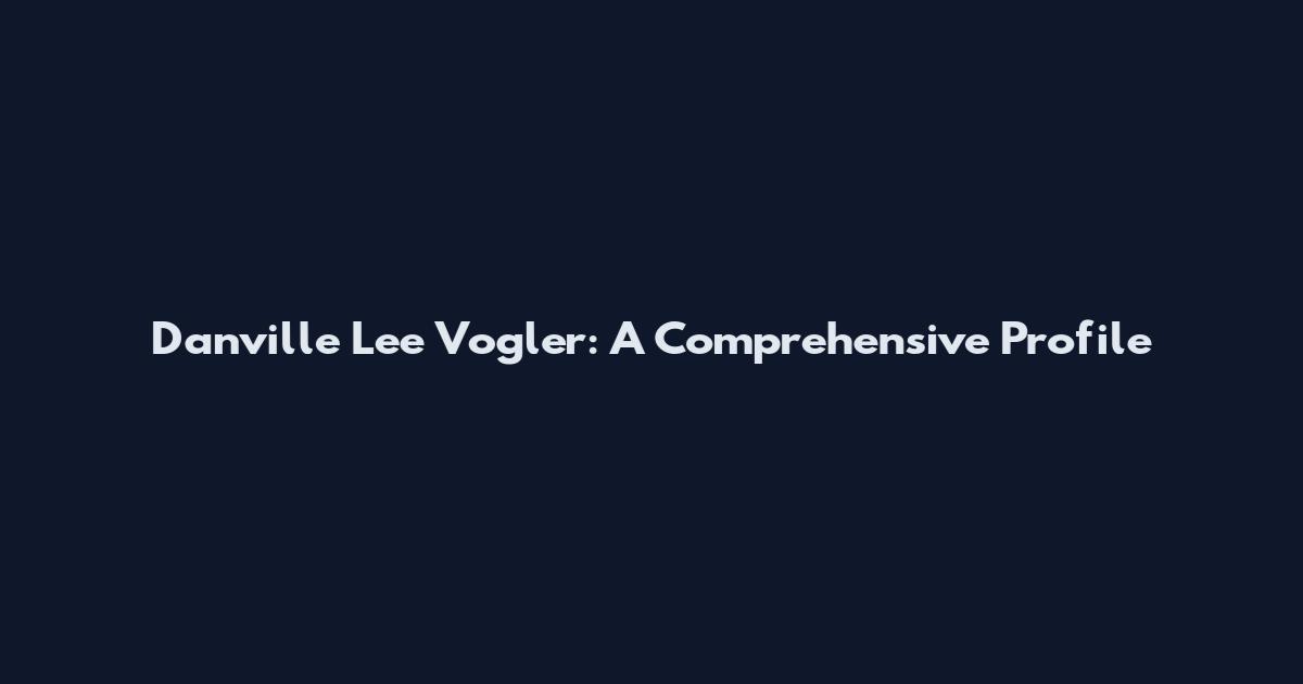 Danville Lee Vogler: A Comprehensive Profile