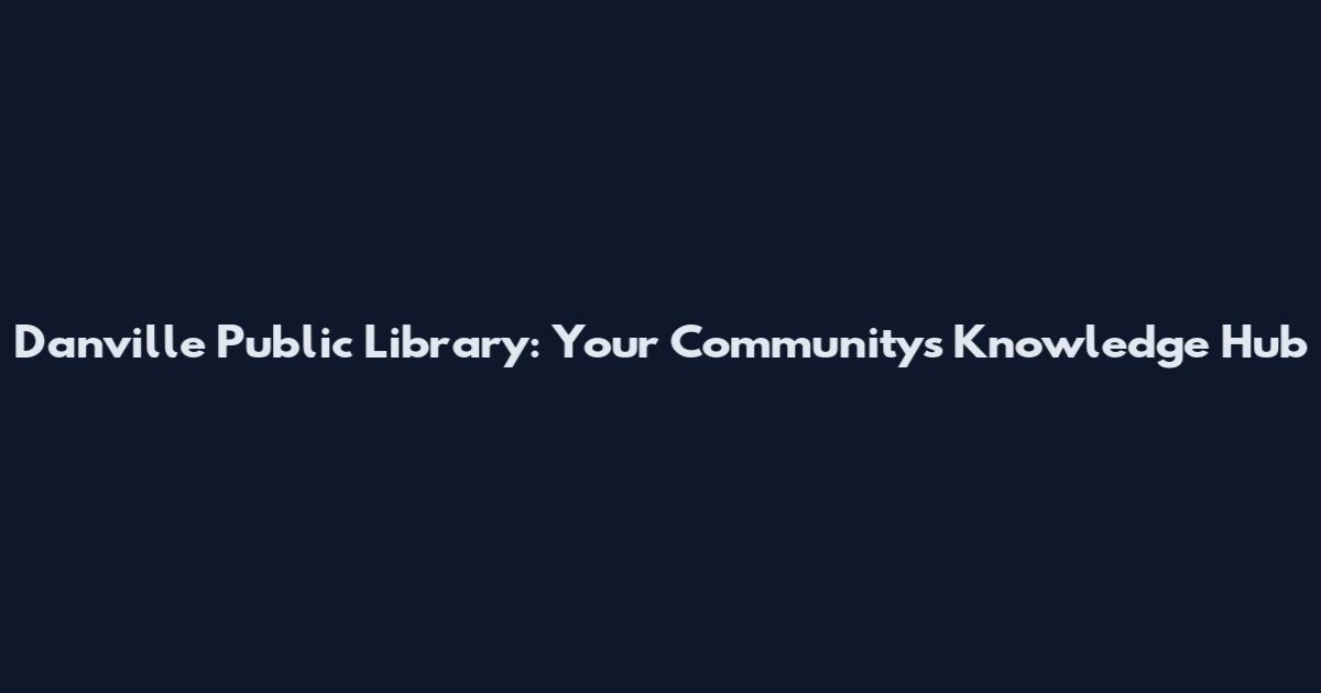 Danville Public Library: Your Community's Knowledge Hub