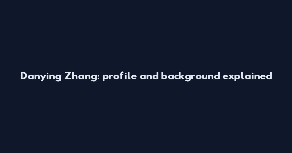 Danying Zhang: profile and background explained