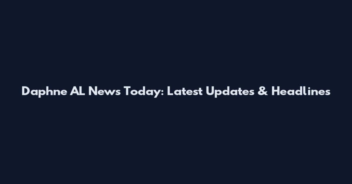 Daphne AL News Today: Latest Updates & Headlines