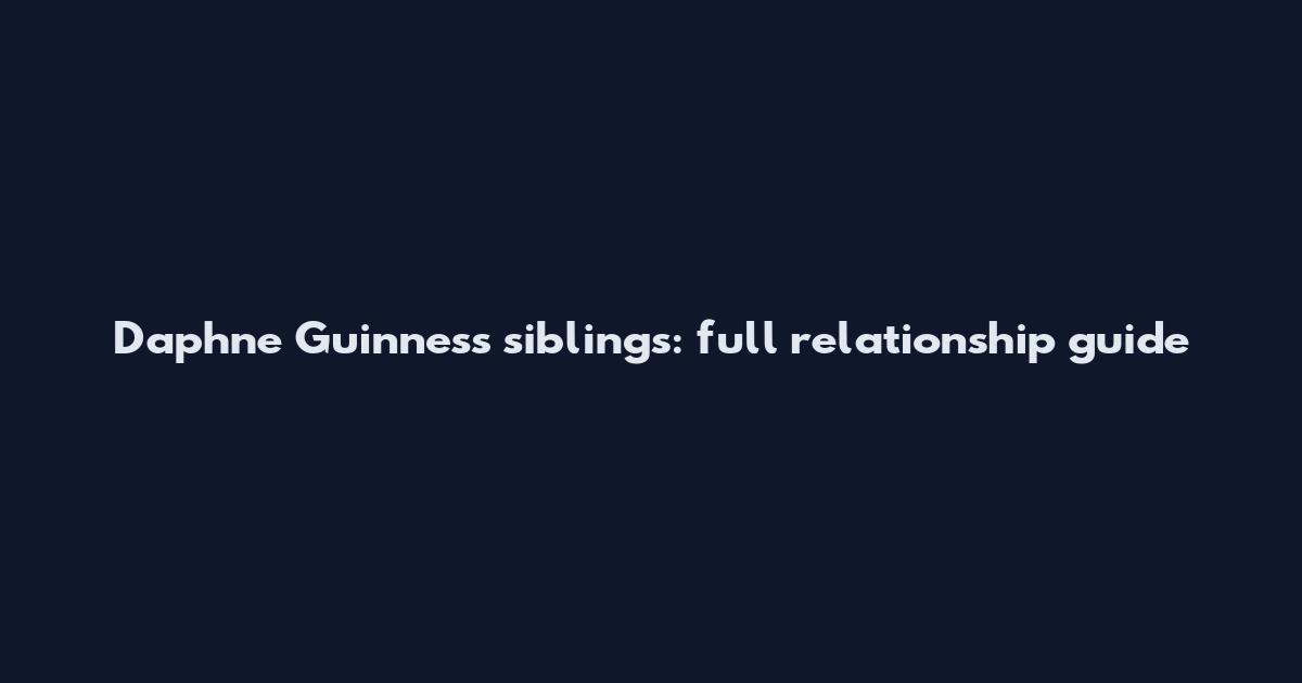 Daphne Guinness siblings: full relationship guide