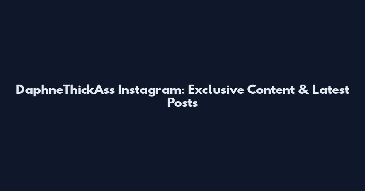 DaphneThickAss Instagram: Exclusive Content & Latest Posts