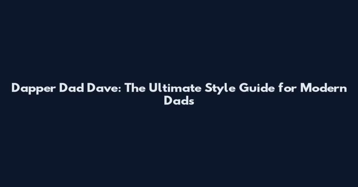 Dapper Dad Dave: The Ultimate Style Guide for Modern Dads