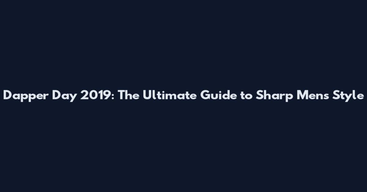 Dapper Day 2019: The Ultimate Guide to Sharp Men's Style